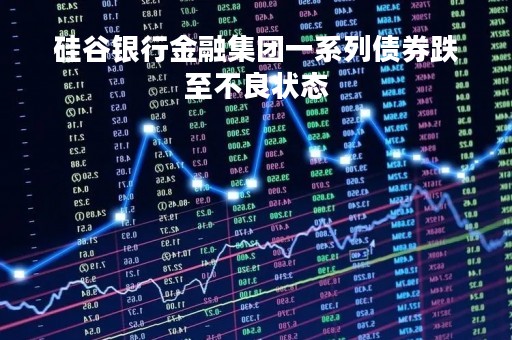硅谷银行金融集团一系列债券跌至不良状态