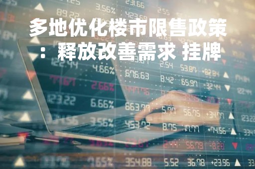 多地优化楼市限售政策：释放改善需求 挂牌量显著增长