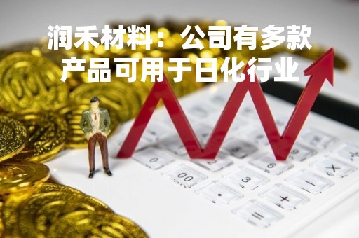 润禾材料：公司有多款产品可用于日化行业