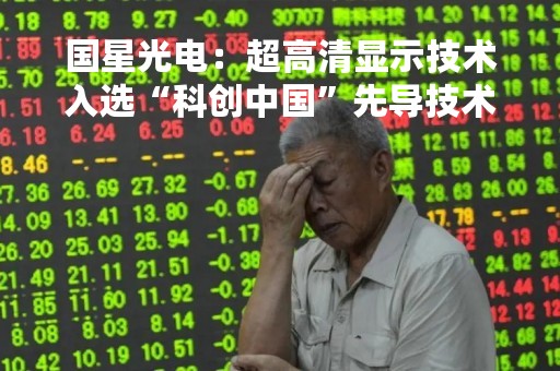 国星光电：超高清显示技术入选“科创中国”先导技术榜