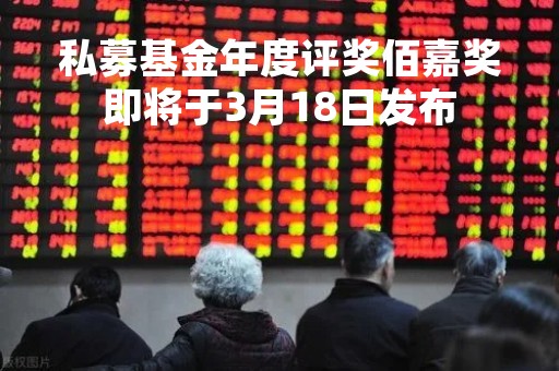 私募基金年度评奖佰嘉奖即将于3月18日发布