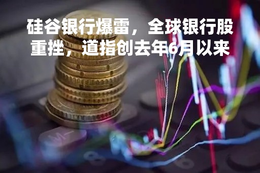 硅谷银行爆雷，全球银行股重挫，道指创去年6月以来最大周跌幅