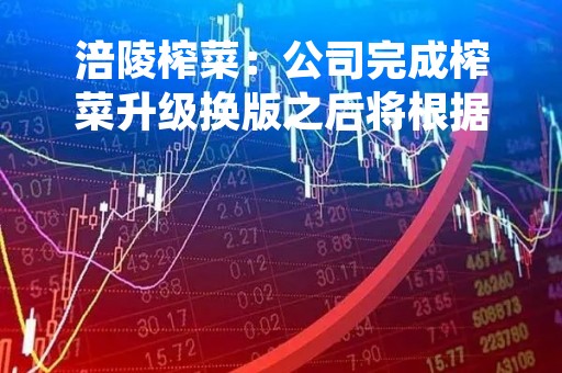 涪陵榨菜：公司完成榨菜升级换版之后将根据消费者反馈及意见持续进行产品矩阵优化，包括口味、规格、包装等多方面，以更好地满足消费者多样化的需求