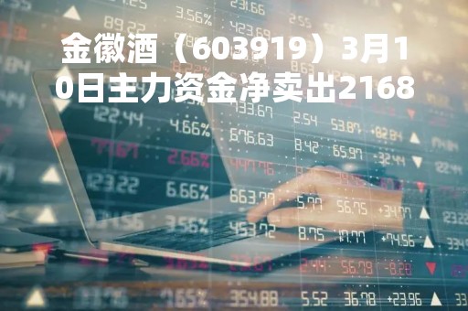 金徽酒（603919）3月10日主力资金净卖出2168.91万元