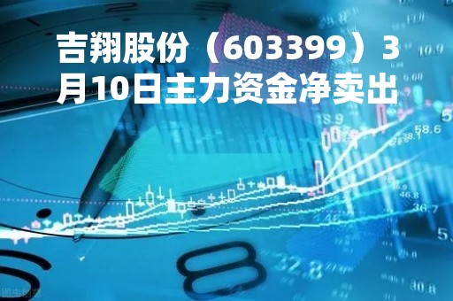 吉翔股份（603399）3月10日主力资金净卖出920.64万元