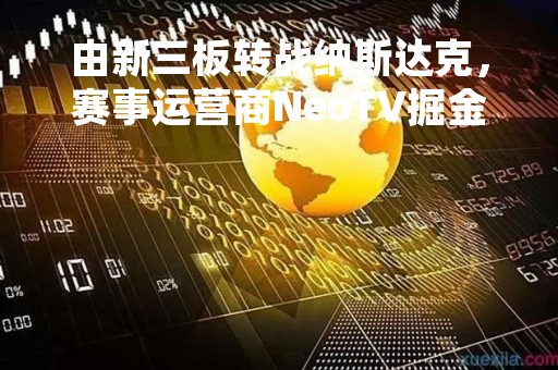 由新三板转战纳斯达克，赛事运营商NeoTV掘金千亿电竞市场