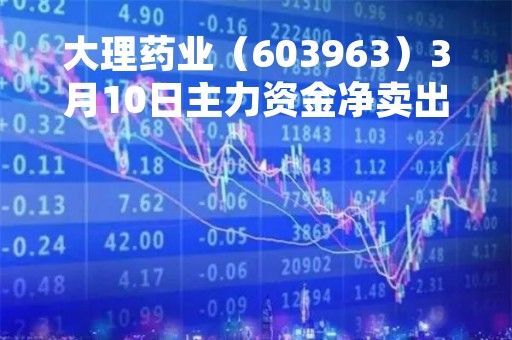大理药业（603963）3月10日主力资金净卖出289.09万元