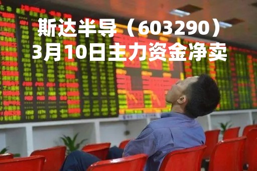斯达半导（603290）3月10日主力资金净卖出6385.75万元