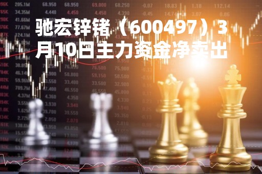 驰宏锌锗（600497）3月10日主力资金净卖出239.36万元