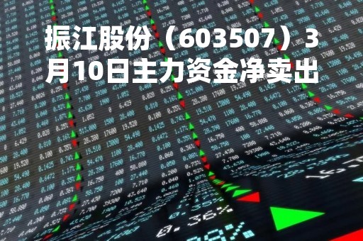 振江股份（603507）3月10日主力资金净卖出791.08万元