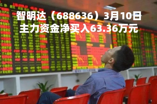 智明达（688636）3月10日主力资金净买入63.36万元