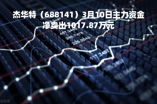 杰华特（688141）3月10日主力资金净卖出1017.87万元