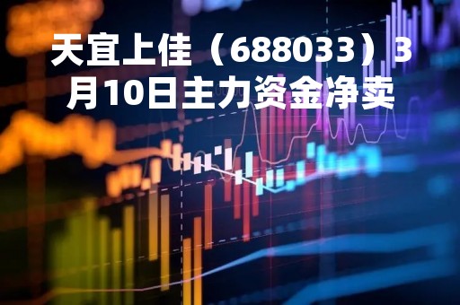 天宜上佳（688033）3月10日主力资金净卖出870.21万元