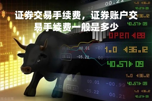 证券交易手续费，证券账户交易手续费一般是多少