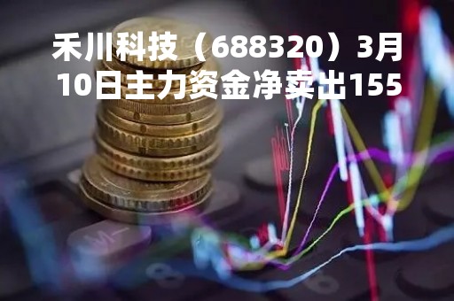 禾川科技（688320）3月10日主力资金净卖出1558.58万元