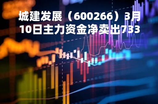 城建发展（600266）3月10日主力资金净卖出733.44万元