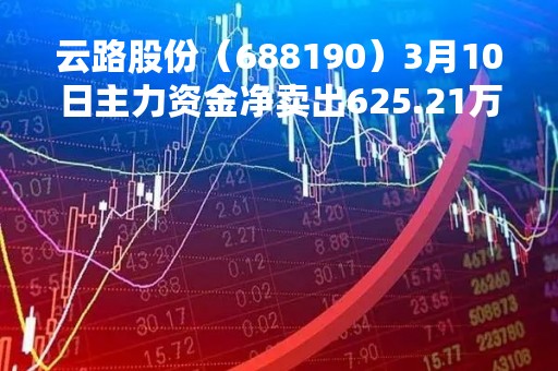 云路股份（688190）3月10日主力资金净卖出625.21万元