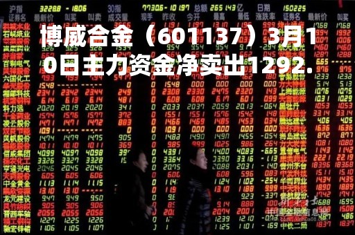 博威合金（601137）3月10日主力资金净卖出1292.84万元