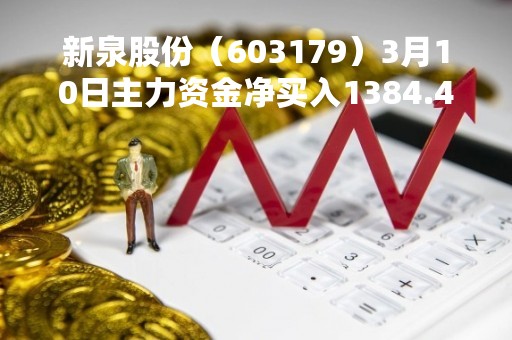 新泉股份（603179）3月10日主力资金净买入1384.45万元