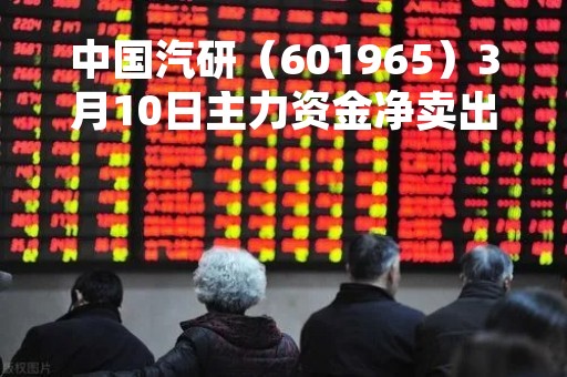 中国汽研（601965）3月10日主力资金净卖出2496.80万元