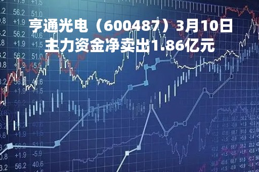 亨通光电（600487）3月10日主力资金净卖出1.86亿元