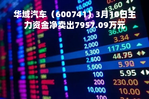 华域汽车（600741）3月10日主力资金净卖出7957.09万元