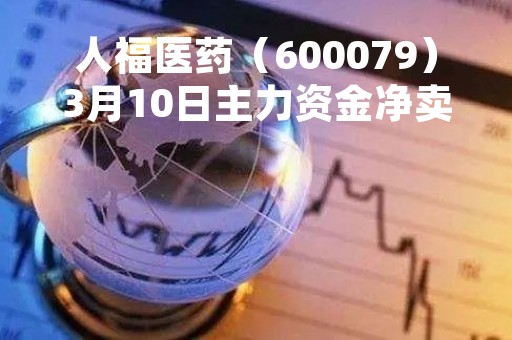 人福医药（600079）3月10日主力资金净卖出523.09万元