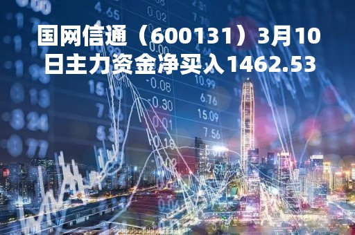 国网信通（600131）3月10日主力资金净买入1462.53万元
