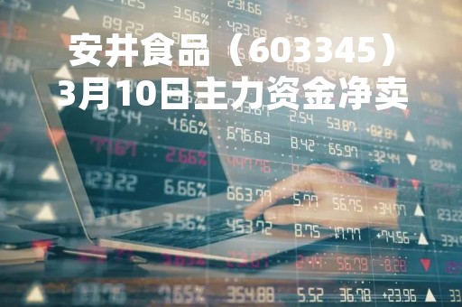 安井食品（603345）3月10日主力资金净卖出663.33万元