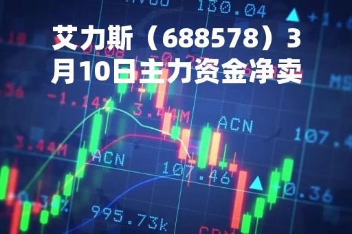 艾力斯（688578）3月10日主力资金净卖出108.88万元