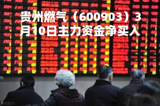 贵州燃气（600903）3月10日主力资金净买入548.64万元
