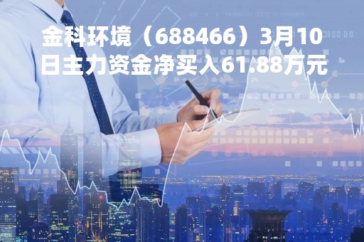 金科环境（688466）3月10日主力资金净买入61.88万元