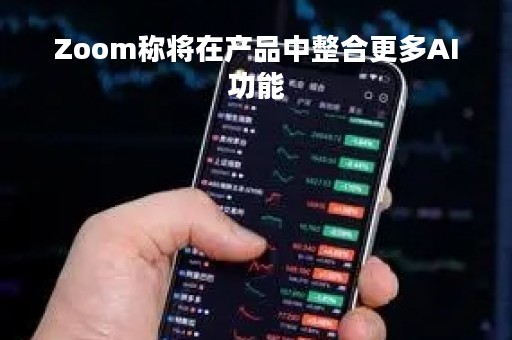Zoom称将在产品中整合更多AI功能