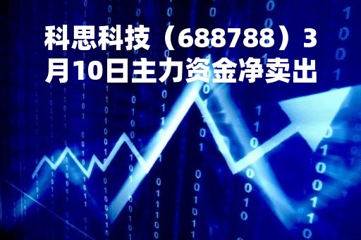 科思科技（688788）3月10日主力资金净卖出231.33万元