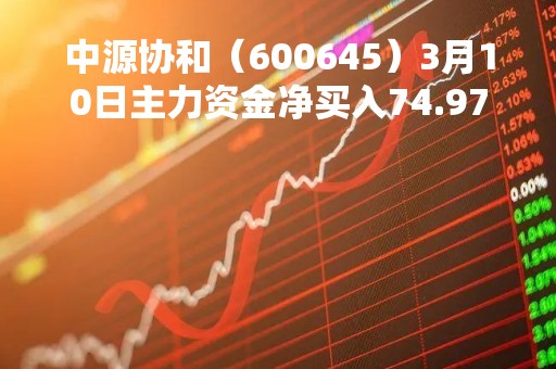 中源协和（600645）3月10日主力资金净买入74.97万元