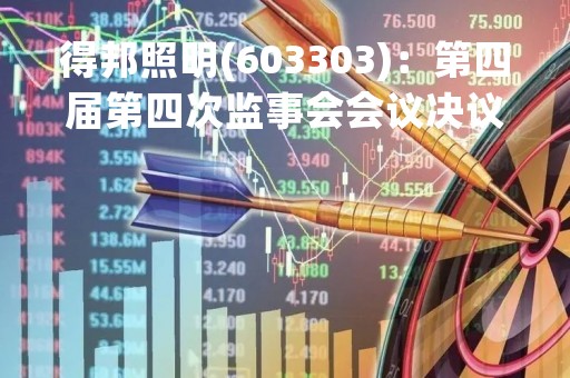 得邦照明(603303)：第四届第四次监事会会议决议，12项议案获通过