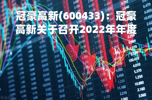 冠豪高新(600433)：冠豪高新关于召开2022年年度股东大会，审议7项议案