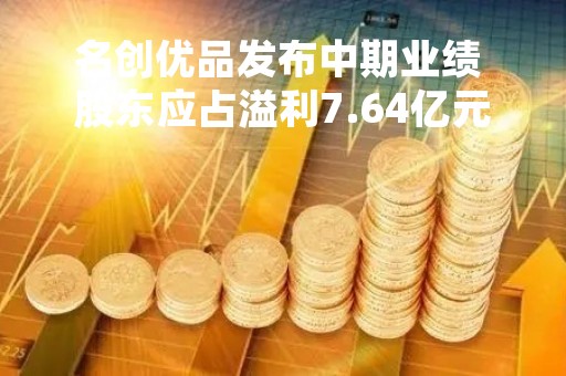名创优品发布中期业绩 股东应占溢利7.64亿元同比大增126.9%