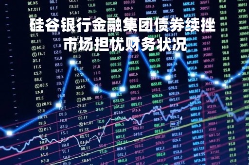 硅谷银行金融集团债券续挫 市场担忧财务状况