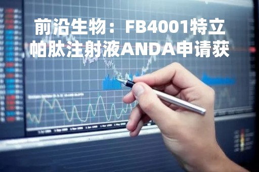 前沿生物：FB4001特立帕肽注射液ANDA申请获得美国FDA受理