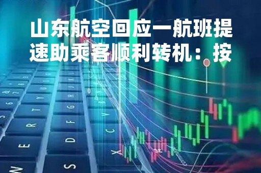 山东航空回应一航班提速助乘客顺利转机：按民航安全规范执飞