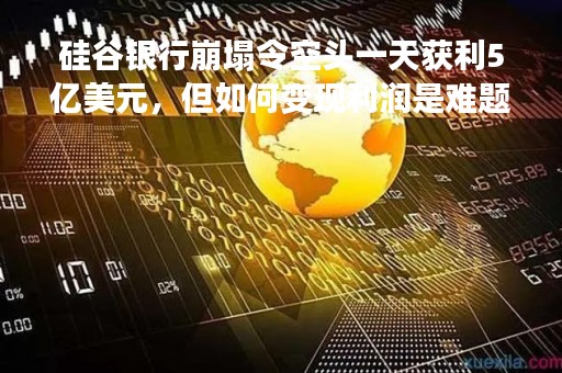 硅谷银行崩塌令空头一天获利5亿美元，但如何变现利润是难题