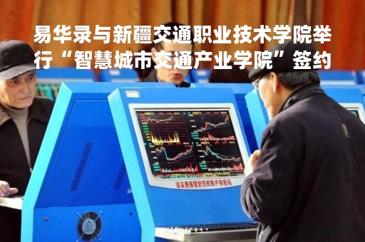 易华录与新疆交通职业技术学院举行“智慧城市交通产业学院”签约揭牌仪式