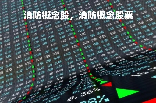 消防概念股,消防概念股票 消防概念股,消防概念股票