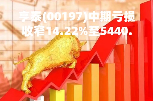 亨泰(00197)中期亏损收窄14.22%至5440.6万港元