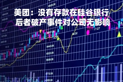 美团：没有存款在硅谷银行 后者破产事件对公司无影响