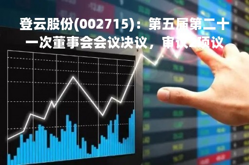登云股份(002715)：第五届第二十一次董事会会议决议，审议2项议案获通过