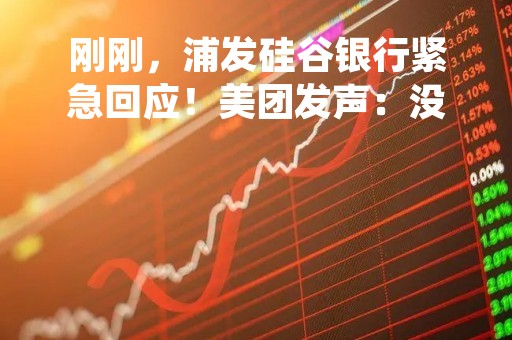 刚刚，浦发硅谷银行紧急回应！美团发声：没放存款！破产风暴直击硅谷，最黑暗一天？币圈惊魂一跳，发生了啥