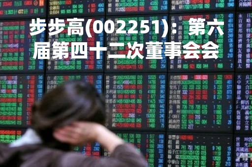 步步高(002251)：第六届第四十二次董事会会议决议，审议4项议案获通过