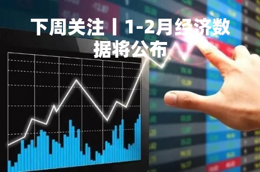 下周关注丨1-2月经济数据将公布